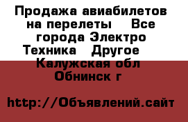 Продажа авиабилетов на перелеты  - Все города Электро-Техника » Другое   . Калужская обл.,Обнинск г.